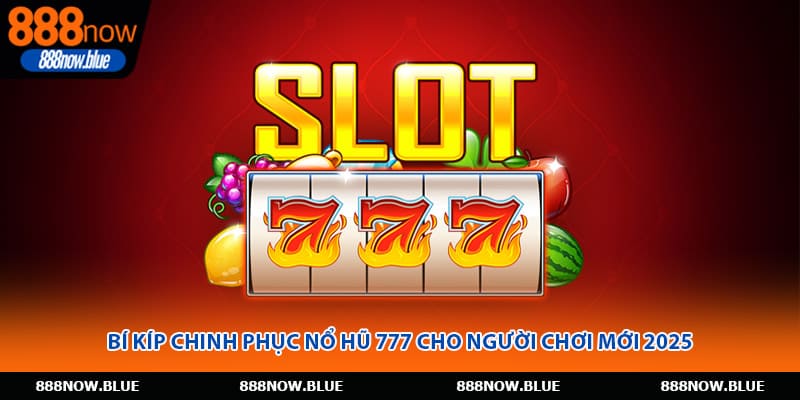 Bí Kíp Chinh Phục Nổ Hũ 777 Cho Người Chơi Mới 2025